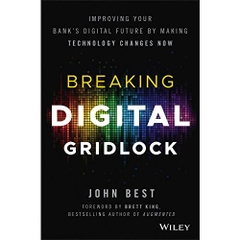 Breaking Digital Gridlock, + Website: Improving Your Bank's Digital Future by Making Technology Changes Now