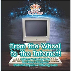 From the Wheel to the Internet! Children's Technology Books: The History of Computers - Children's Computers & Technology Books