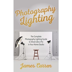 PHOTOGRAPHY: Photography Lighting - The Complete Photography Lighting Guide to Shoot Like a Pro in Your Home Studio (Photography, Photoshop, Photography ... Photography Magazines, Digital Photography)