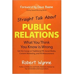 Straight Talk About Public Relations: What You Think You Know Is Wrong