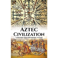 Aztec Civilization: A History From Beginning to End