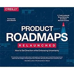 Product Roadmaps Relaunched: How to Set Direction while Embracing Uncertainty