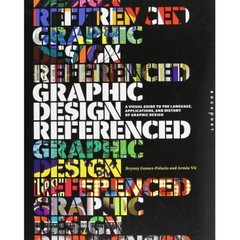 Graphic Design, Referenced: A Visual Guide to the Language, Applications, and History of Graphic Design