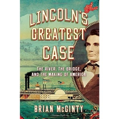 Lincoln's Greatest Case: The River, the Bridge, and the Making of America