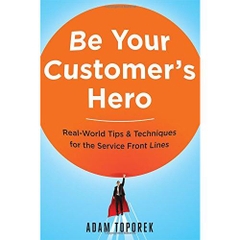 Be Your Customer's Hero: Real-World Tips & Techniques for the Service Front Lines