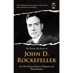 JOHN D. ROCKEFELLER, SR.: An Oil industry Business Magnate and Philanthropist. The Entire Life Story