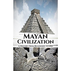 Mayan Civilization: A History From Beginning to End