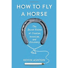 How to Fly a Horse: The Secret History of Creation, Invention, and Discovery