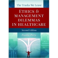 The Tracks We Leave: Ethics and Management Dilemmas in Healthcare, Second Edition