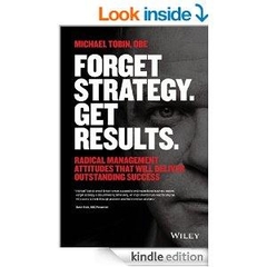 Forget Strategy. Get Results - Radical Management Attitudes That Will Deliver Outstanding Success