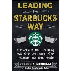 Leading the Starbucks Way - 5 Principles for Connecting with Your Customers, Your Products and Your People