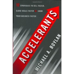 Accelerants: Twelve Strategies to Sell Faster, Close Deals Faster, and Grow Your Business Fas ter