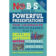 No B.S. Guide to Powerful Presentations: The Ultimate No Holds Barred Plan to Sell Anything with Webinars, Online Media, Speeches, and Seminars