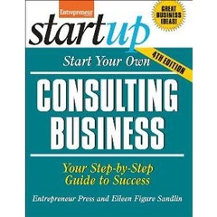 Start Your Own Consulting Business : Your Step-by-step Guide to Success, Fourth Edition