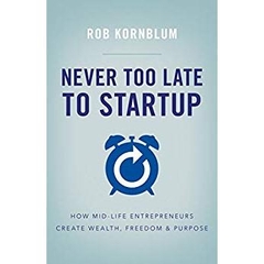 Never Too Late to Startup: How Mid-Life Entrepreneurs Create Wealth, Freedom & Purpose