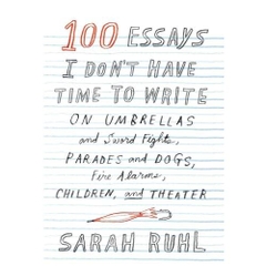 100 Essays I Don't Have Time to Write: On Umbrellas and Sword Fights, Parades and Dogs, Fire Alarms, Children, and Theater