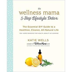 The Wellness Mama 5-Step Lifestyle Detox: The Essential DIY Guide to a Healthier, Cleaner, All-Natural Life