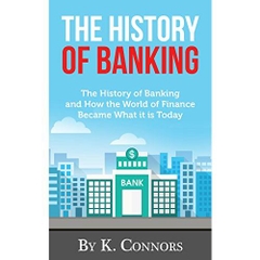 The History of Banking: The History of Banking and How the World of Finance Became What it is Today