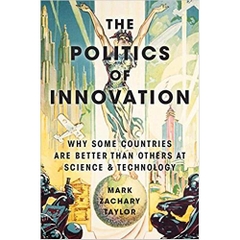 The Politics of Innovation: Why Some Countries Are Better Than Others at Science and Technology 1st Edition