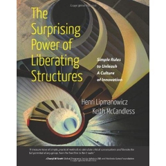 The Surprising Power of Liberating Structures: Simple Rules to Unleash A Culture of Innovation