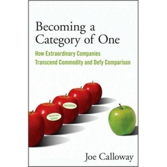 Becoming a Category of One - How Extraordinary Companies Transcend Commodity and Defy Comparison