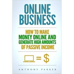 Online Business: Simple yet Effective Ideas on How To Make Money Online and Generate High Amounts of Passive Income, Affiliate Marketing, E-Commerce, Cryptocurrency Trading, Dropshipping