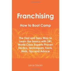 Franchising How To Boot Camp - The Fast and Easy Way to Learn the Basics with 241 World Class Experts Proven Tactics...