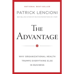 The Advantage: Why Organizational Health Trumps Everything Else In Business