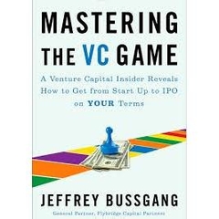 Mastering the VC Game - A Venture Capital Insider Reveals How to Get from Start-up to IPO on Your Terms