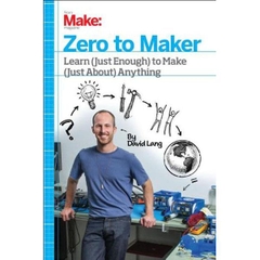 Zero to Maker - Learn (Just Enough) to Make (Just About) Anything