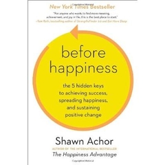 Before Happiness - The 5 Hidden Keys to Achieving Success, Spreading Happiness, and Sustaining Positive Change