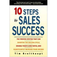 10 Steps to Sales Success: The Proven System That Can Shorten the Selling Cycle, Double Your Close Ratio