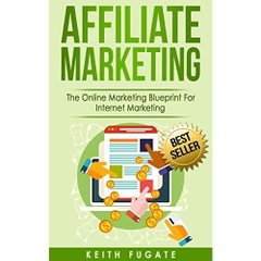 Affiliate Marketing: The Online Marketing Blueprint For Internet Marketing (Affiliate Marketing, Internet Marketing)
