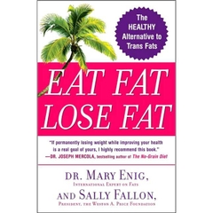 Eat Fat, Lose Fat - The Healthy Alternative to Trans Fats - Mary Enig, Sally Fallon