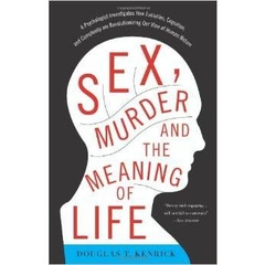 Sex, Murder, and the Meaning of Life: A Psychologist Investigates How Evolution, Cognition, and Complexity are Revolutionizing our View of
