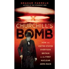 Churchill's Bomb - How the United States Overtook Britain in the First Nuclear Arms Race