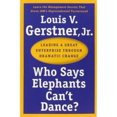 Who Says Elephants Can't Dance?: Leading a Great Enterprise through Dramatic Change