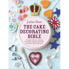 The Cake Decorating Bible: Simple Steps to Creating Beautiful Cupcakes, Biscuits, Birthday Cakes and More