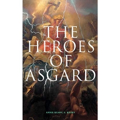 The Heroes of Asgard: The Tales of Norse Mythology: The Aesirthe Children of Loki, From Asgard to Utgard, Baldur, Ragnarök, Twilight of the Gods…
