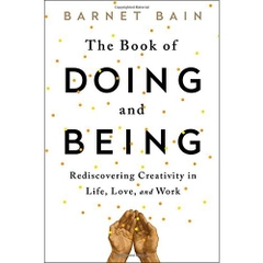 The Book of Doing and Being: Rediscovering Creativity in Life, Love, and Work