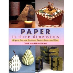 Paper in Three Dimensions: Origami, Pop-Ups, Sculpture, Baskets, Boxes, and More