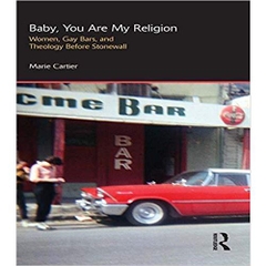 Baby, You are My Religion: Women, Gay Bars, and Theology Before Stonewall (Gender, Theology and Spirituality)