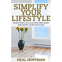 Simplify Your Lifestyle: Seven Steps To A Clutter Free Home and Happy Living With Less