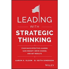 Leading with Strategic Thinking: Four Ways Effective Leaders Gain Insight, Drive Change, and Get Results