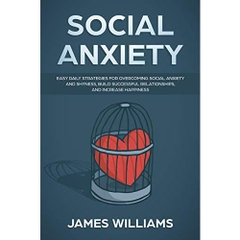 Social Anxiety : Easy Daily Strategies for Overcoming Social Anxiety and Shyness, Build Successful Relationships, and Increase Happiness