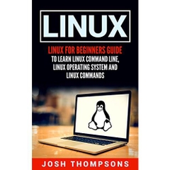 Linux: Linux For Beginners Guide To Learn Linux Command Line, Linux Operating System And Linux Commands