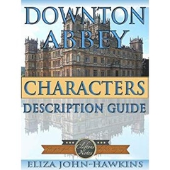 Downton Abbey Characters | Reference Guide & Review Of The History & Criticism Of This British Period Drama's Humor and Entertainment