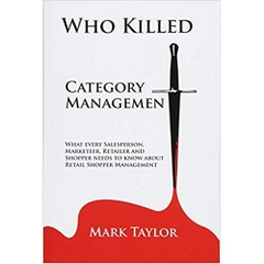 Who Killed Category Management: What every Salesperson, Marketeer, Retailer and Shopper needs to know about Retail Shopper Management