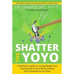 Shatter the Yoyo: A Definitive Guide to Losing Weight and Gaining Self Control While Ending Your Dependence on Diets
