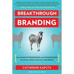 Breakthrough Branding - How Smart Entrepreneurs and Intrapreneurs Transform a Small Idea into a Big Brand